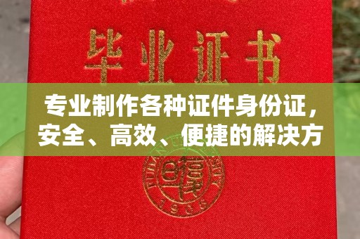 船营专业制作各种证件身份证，安全、高效、便捷的解决方案